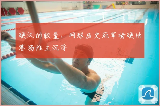 硬汉的较量，网球历史冠军榜硬地赛场谁主沉浮