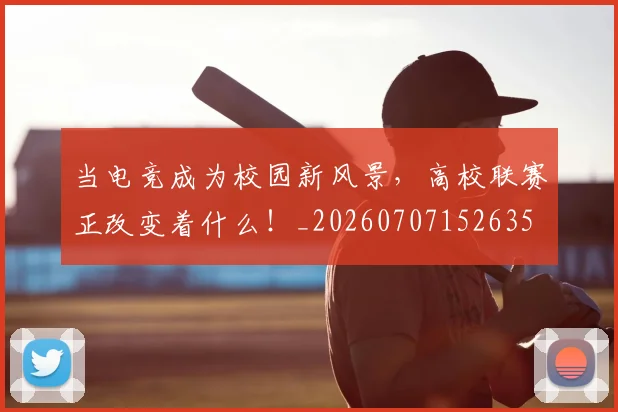 当电竞成为校园新风景，高校联赛正改变着什么！_20260707152635