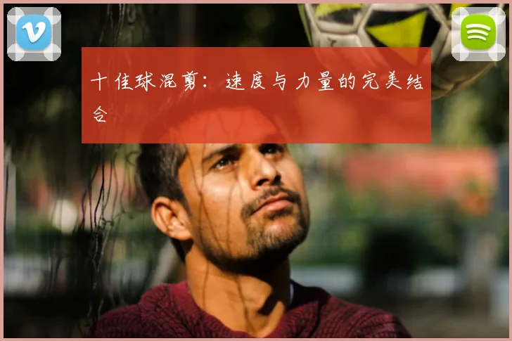 十佳球混剪:速度与力量的完美结合