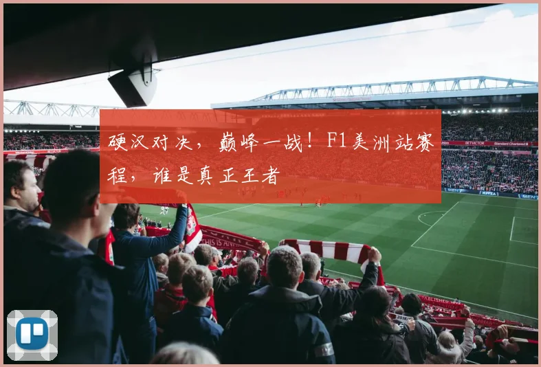 硬汉对决，巅峰一战！F1美洲站赛程，谁是真正王者
