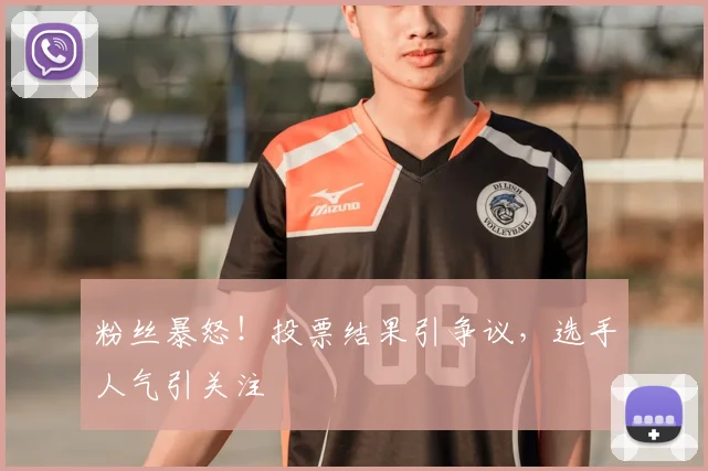 粉丝暴怒！投票结果引争议，选手人气引关注