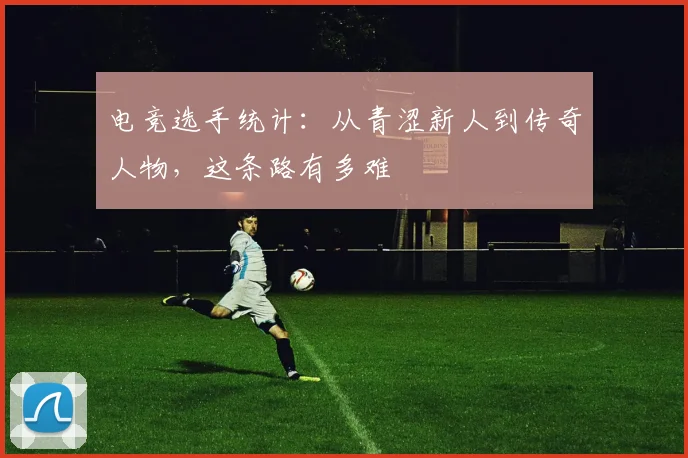电竞选手统计:从青涩新人到传奇人物,这条路有多难