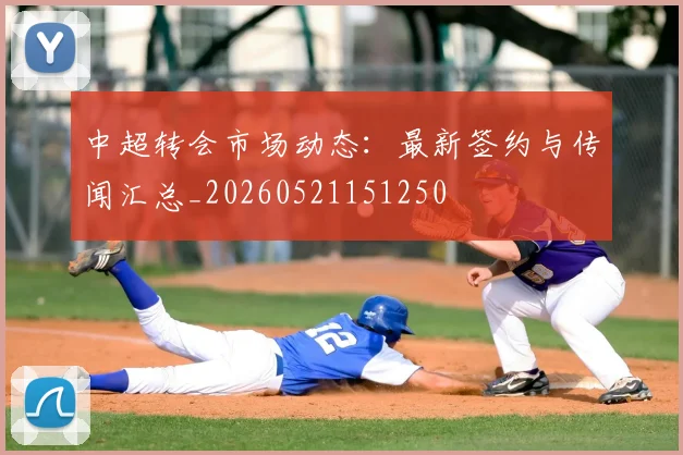 中超转会市场动态:最新签约与传闻汇总_20260521151250