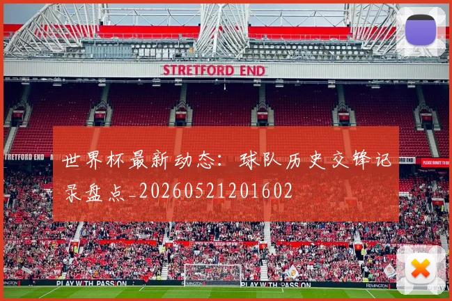 世界杯最新动态:球队历史交锋记录盘点_20260521201602