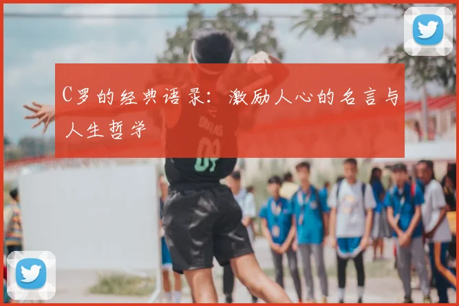 C罗的经典语录：激励人心的名言与人生哲学