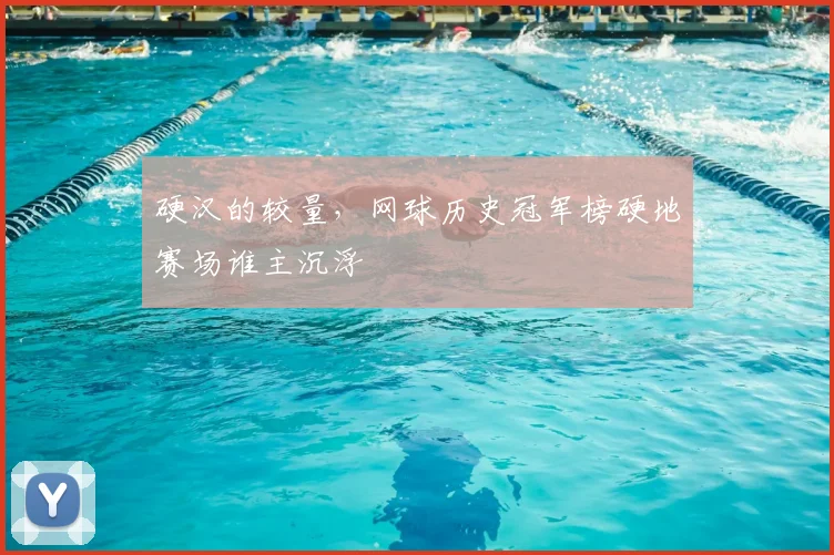 硬汉的较量，网球历史冠军榜硬地赛场谁主沉浮