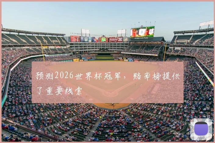 预测2026世界杯冠军，赔率榜提供了重要线索