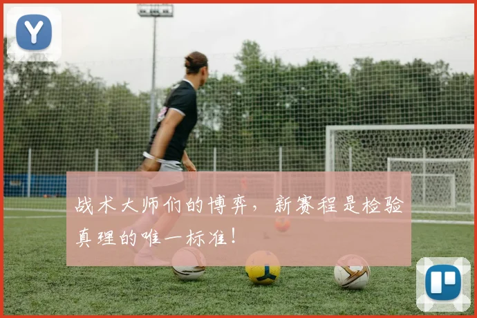 战术大师们的博弈，新赛程是检验真理的唯一标准！