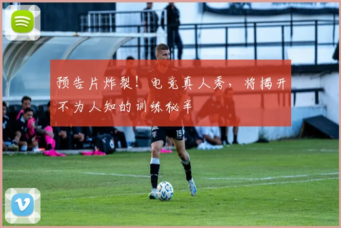 预告片炸裂！电竞真人秀，将揭开不为人知的训练秘辛