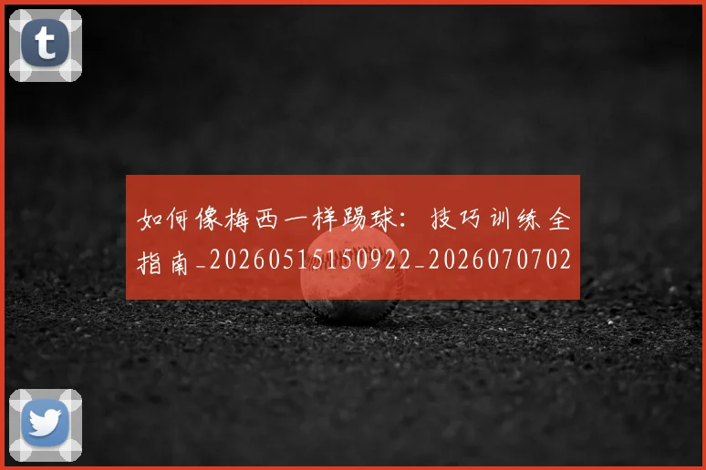 如何像梅西一样踢球:技巧训练全指南_20260515150922_20260707022537