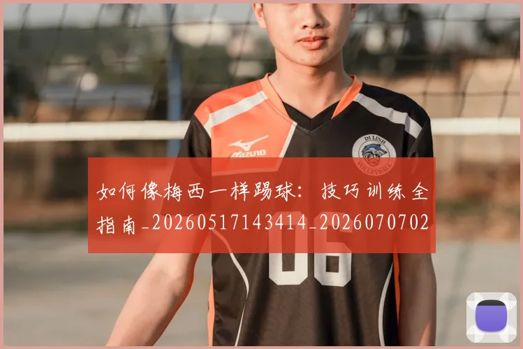 如何像梅西一样踢球:技巧训练全指南_20260517143414_20260707022539