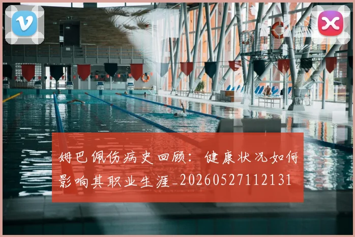 姆巴佩伤病史回顾:健康状况如何影响其职业生涯_20260527112131
