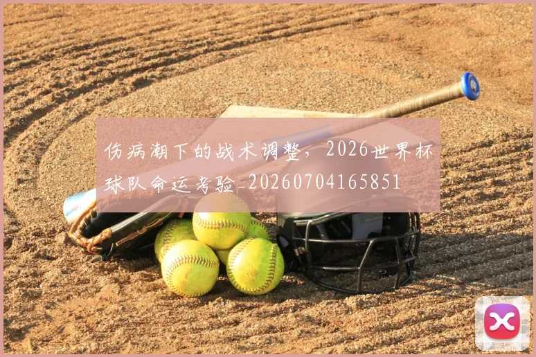 伤病潮下的战术调整，2026世界杯球队命运考验_20260704165851