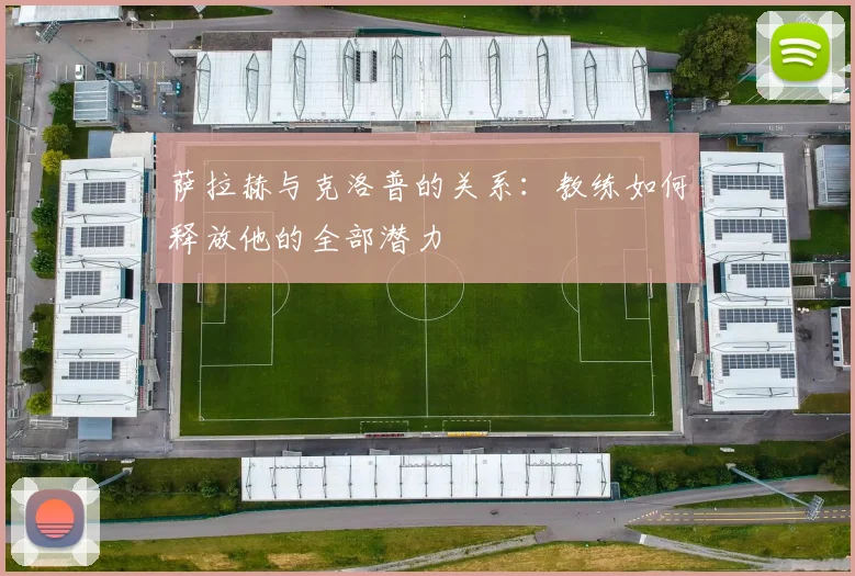 萨拉赫与克洛普的关系：教练如何释放他的全部潜力