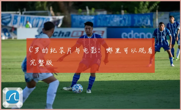 C罗的纪录片与电影：哪里可以观看完整版