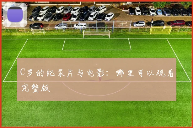 C罗的纪录片与电影：哪里可以观看完整版