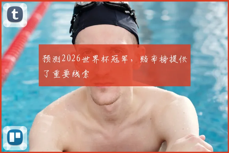 预测2026世界杯冠军，赔率榜提供了重要线索