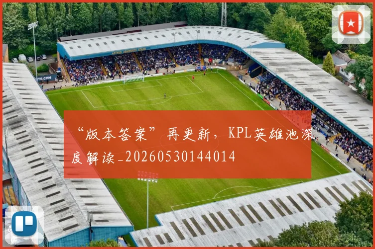 “版本答案”再更新，KPL英雄池深度解读_20260530144014