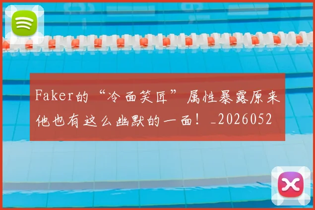 Faker的“冷面笑匠”属性暴露原来他也有这么幽默的一面！_20260529145836