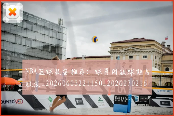 NBA篮球装备推荐：球员同款球鞋与服装_20260603221150_20260702165735